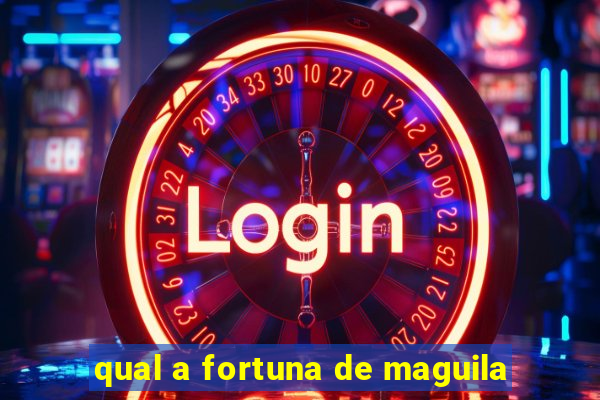 qual a fortuna de maguila